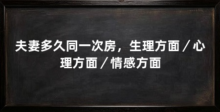 夫妻多久同一次房，生理方面／心理方面／情感方面