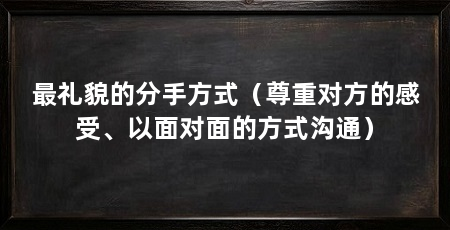 最礼貌的分手方式(尊重对方的感受、以面对面的方式沟通)