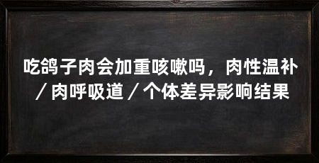 吃鸽子肉会加重咳嗽吗，肉性温补／肉呼吸道／个体差异影响结果