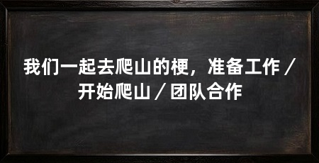 我们一起去爬山的梗,准备工作/开始爬山/团队合作