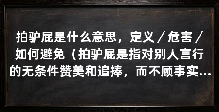 拍驴屁是什么意思,定义/危害/如何避免(拍驴屁是指对别人言行的无条件赞美和追捧,而不顾事实的真实情况