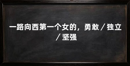 一路向西第一个女的,勇敢/独立/坚强