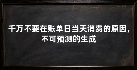 千万不要在账单日当天消费的原因,不可预测的生成