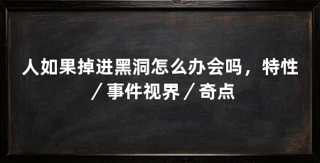人如果掉进黑洞怎么办会吗,特性/事件视界/奇点