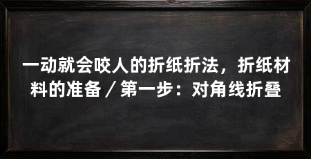 一动就会咬人的折纸折法，折纸材料的准备／第一步：对角线折叠