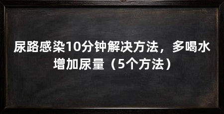 尿路感染10分钟解决方法，多喝水增加尿量（5个方法）