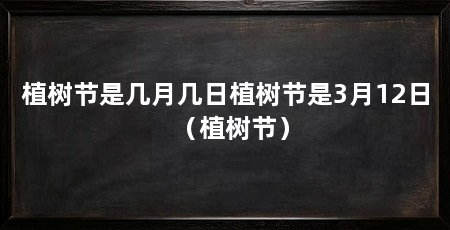 植树节是几月几日植树节是3月12日（植树节）