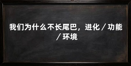 我们为什么不长尾巴，进化／功能／环境
