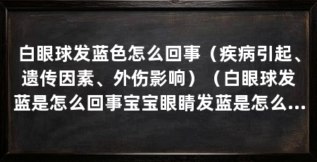 白眼球发蓝色怎么回事(疾病引起、遗传因素、外伤影响)(白眼球发蓝是怎么回事宝宝眼睛发蓝是怎么回事
