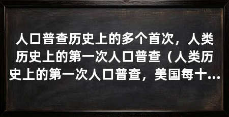 人口普查历史上的多个首次，人类历史上的第一次人口普查（人类历史上的第一次人口普查，美国每十年都会进行一次人口普查