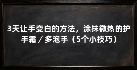 3天让手变白的方法，涂抹微热的护手霜／多泡手（5个小技巧）