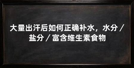 大量出汗后如何正确补水，水分／盐分／富含维生素食物