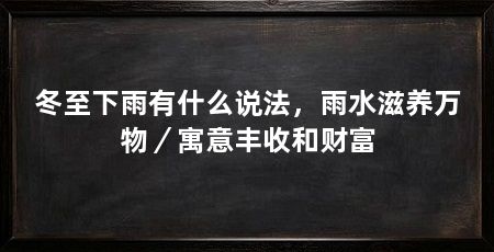 冬至下雨有什么说法，雨水滋养万物／寓意丰收和财富