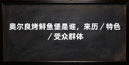 奥尔良烤鲟鱼堡是谁,来历/特色/受众群体