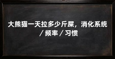 大熊猫一天拉多少斤屎，消化系统／频率／习惯