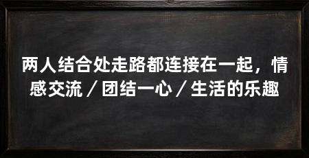 两人结合处走路都连接在一起，情感交流／团结一心／生活的乐趣