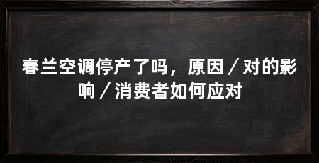 春兰空调停产了吗，原因／对的影响／消费者如何应对