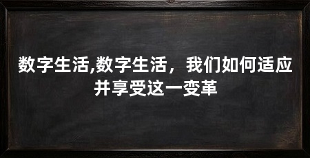 数字生活,数字生活，我们如何适应并享受这一变革