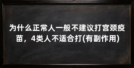 为什么正常人一般不建议打宫颈疫苗,4类人不适合打(有副作用)