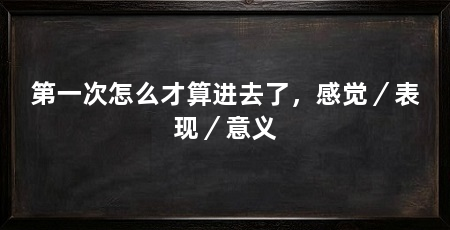 第一次怎么才算进去了，感觉／表现／意义