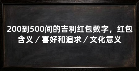 200到500间的吉利红包数字,红包含义/喜好和追求/文化意义