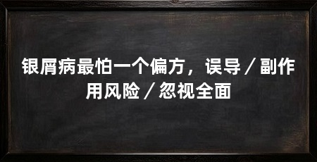 银屑病最怕一个偏方,误导/副作用风险/忽视全面