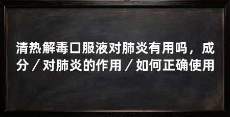 清热解毒口服液对肺炎有用吗,成分/对肺炎的作用/如何正确使用
