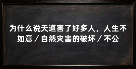 为什么说天道害了好多人,人生不如意/自然灾害的破坏/不公