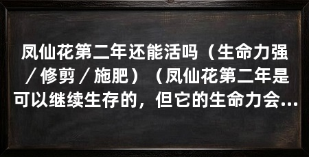 凤仙花第二年还能活吗（生命力强／修剪／施肥）（凤仙花第二年是可以继续生存的，但它的生命力会逐渐减弱