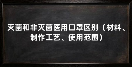 灭菌和非灭菌医用口罩区别(材料、制作工艺、使用范围)