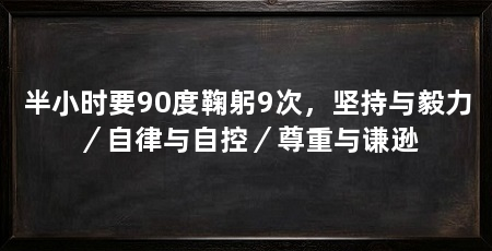 半小时要90度鞠躬9次，坚持与毅力／自律与自控／尊重与谦逊