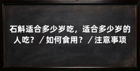 石斛适合多少岁吃,适合多少岁的人吃?/如何食用?/注意事项