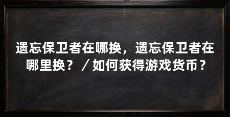 遗忘保卫者在哪换，遗忘保卫者在哪里换？／如何获得游戏货币？