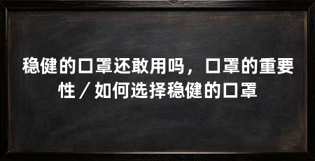 稳健的口罩还敢用吗，口罩的重要性／如何选择稳健的口罩