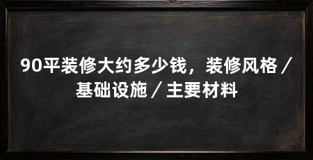 90平装修大约多少钱，装修风格／基础设施／主要材料