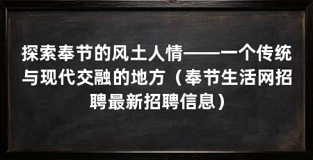 探索奉节的风土人情——一个传统与现代交融的地方（奉节生活网招聘最新招聘信息）