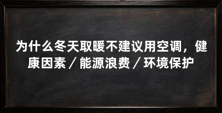 为什么冬天取暖不建议用空调,健康因素/能源浪费/环境保护