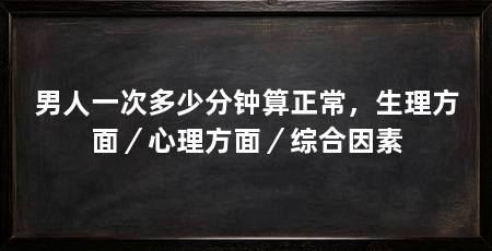 男人一次多少分钟算正常,生理方面/心理方面/综合因素