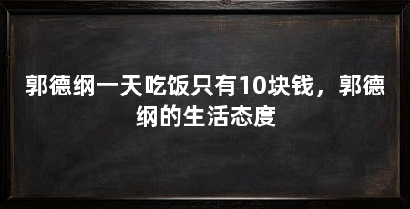 郭德纲一天吃饭只有10块钱,郭德纲的生活态度