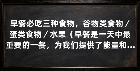 早餐必吃三种食物,谷物类食物/蛋类食物/水果(早餐是一天中最重要的一餐,为我们提供了能量和营养