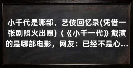 小千代是哪部,艺伎回忆录(凭借一张剧照火出圈)(《小千一代》戴演的是哪部电影,网友:已经不是心中的小千一代了