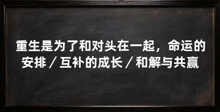 重生是为了和对头在一起,命运的安排/互补的成长/和解与共赢