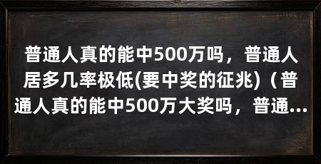 普通人真的能中500万吗,普通人居多几率极低(要中奖的征兆)(普通人真的能中500万大奖吗,普通人真的能中500万吗