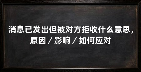 消息已发出但被对方拒收什么意思,原因/影响/如何应对