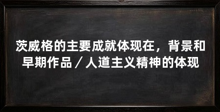 茨威格的主要成就体现在，背景和早期作品／人道主义精神的体现