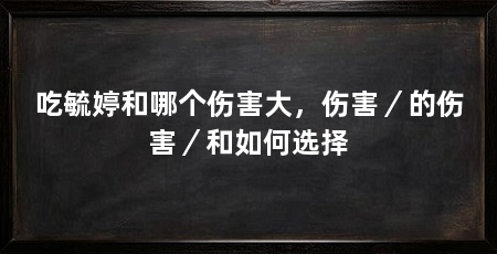 吃毓婷和哪个伤害大，伤害／的伤害／和如何选择