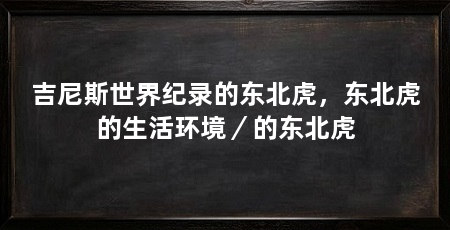 吉尼斯世界纪录的东北虎,东北虎的生活环境/的东北虎