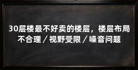 30层楼最不好卖的楼层，楼层布局不合理／视野受限／噪音问题