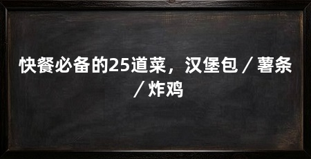 快餐必备的25道菜，汉堡包／薯条／炸鸡
