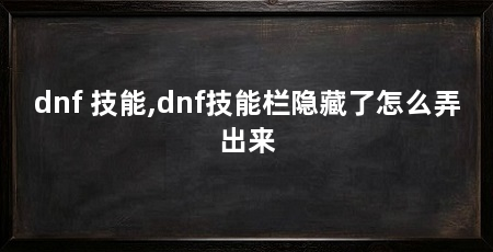 dnf 技能,dnf技能栏隐藏了怎么弄出来